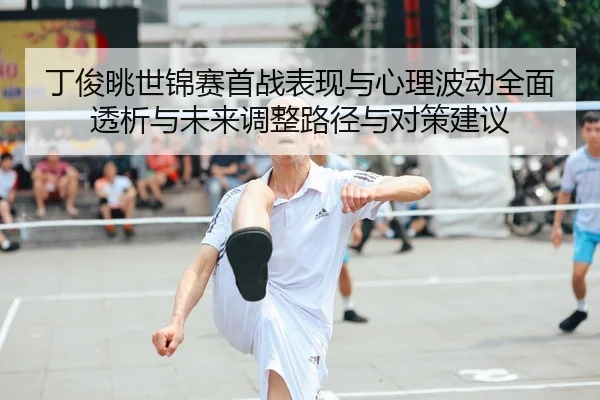 丁俊晀世锦赛首战表现与心理波动全面透析与未来调整路径与对策建议